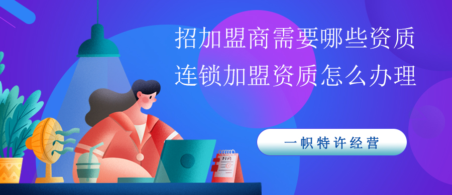 招加盟商需要哪些资质?连锁加盟资质怎么办理?