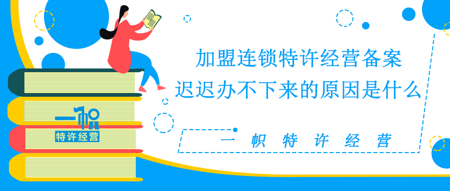 加盟连锁特许经营备案迟迟办不下来的原因有哪些?