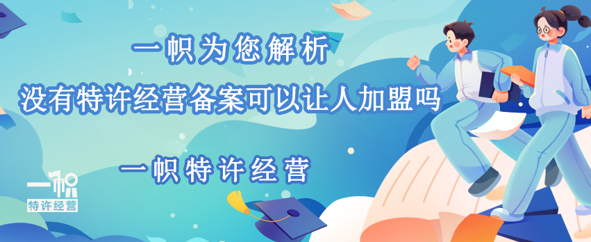 一帜为您解析,没有商业特许经营备案可以让人加盟吗?