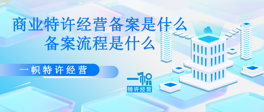 商业特许经营备案是什么?备案流程是什么?