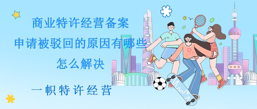 商业特许经营备案申请被驳回的原因有哪些?怎么解决?