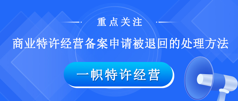 重点关注!商业特许经营备案申请被退回的处理方法……
