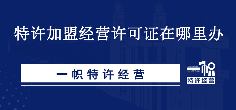 特许加盟经营许可证在哪里办?